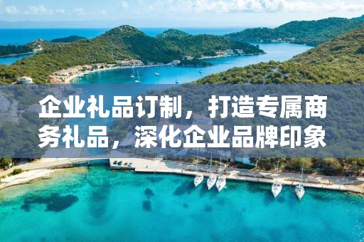 企业礼品订制，打造专属商务礼品，深化企业品牌印象