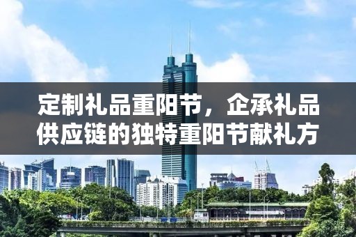 定制礼品重阳节，企承礼品供应链的独特重阳节献礼方案